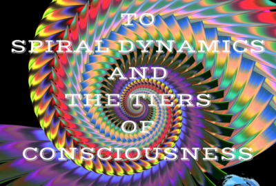 AN INTRO TO SPIRAL DYNAMICS AND THE TIERS OF CONSCIOUSNESS